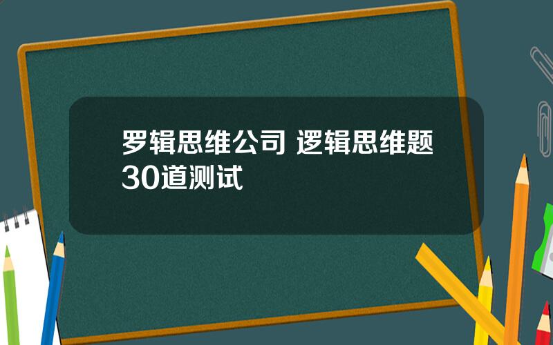 罗辑思维公司 逻辑思维题30道测试